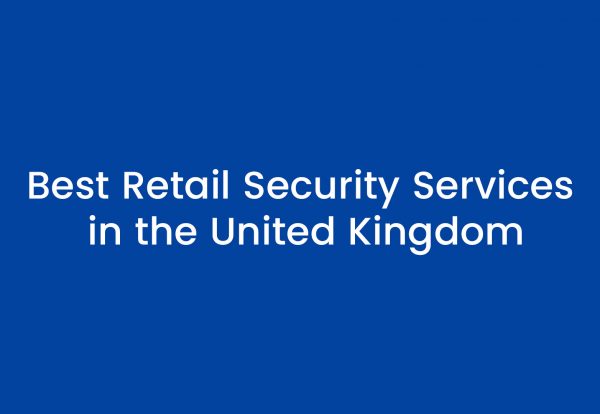 Best Retail Security Services in the United Kingdom