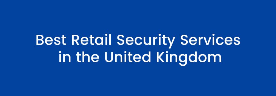 Best Retail Security Services in the United Kingdom