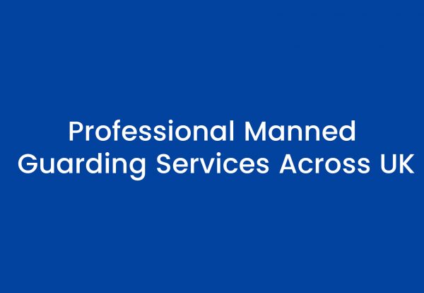 Professional Manned Guarding Services Across UK