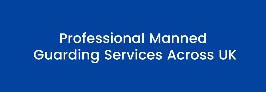 Professional Manned Guarding Services Across UK