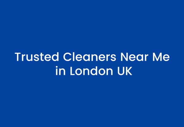 Trusted Cleaners Near Me in London UK