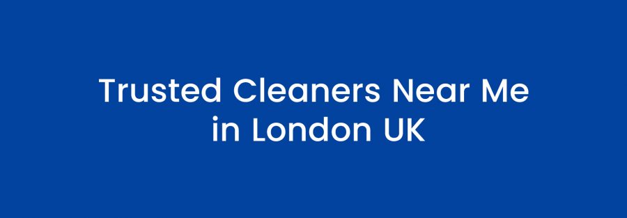 Trusted Cleaners Near Me in London UK